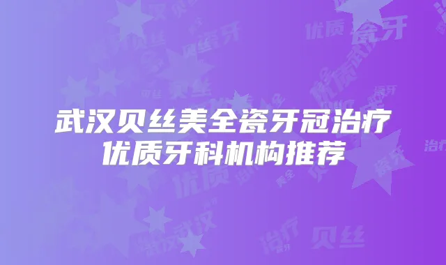 武汉贝丝美全瓷牙冠优质牙科机构推荐