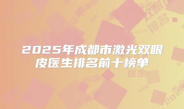 2025年成都市激光双眼皮医生排名前十榜单