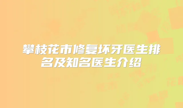攀枝花市修复坏牙医生排名及知名医生介绍