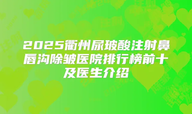 2025衢州尿玻酸注射鼻唇沟除皱医院排行榜前十及医生介绍