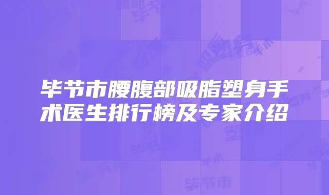 毕节市腰腹部吸脂塑身手术医生排行榜及专家介绍