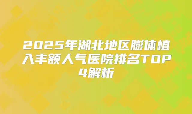2025年湖北地区膨体植入丰额人气医院排名TOP4解析