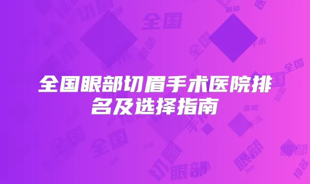 全国眼部切眉手术医院排名及选择指南