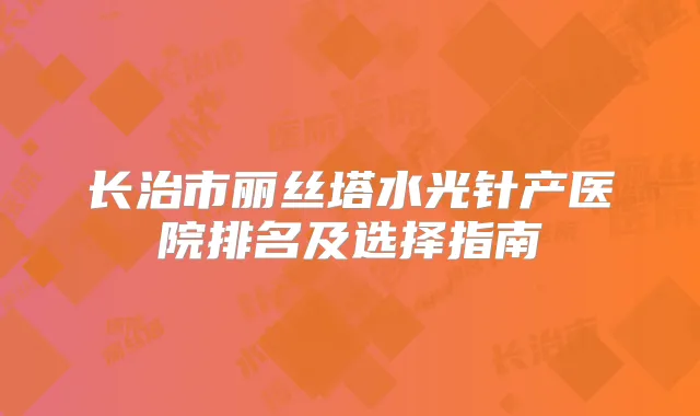 长治市丽丝塔水光针产医院排名及选择指南