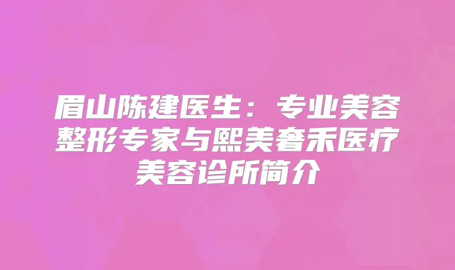 眉山陈建医生:专业美容整形专家与熙美奢禾医疗美容诊所简介