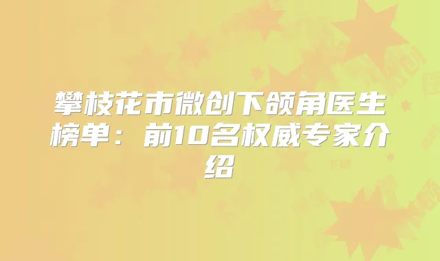 攀枝花市微创下颌角医生榜单：前10名专家介绍