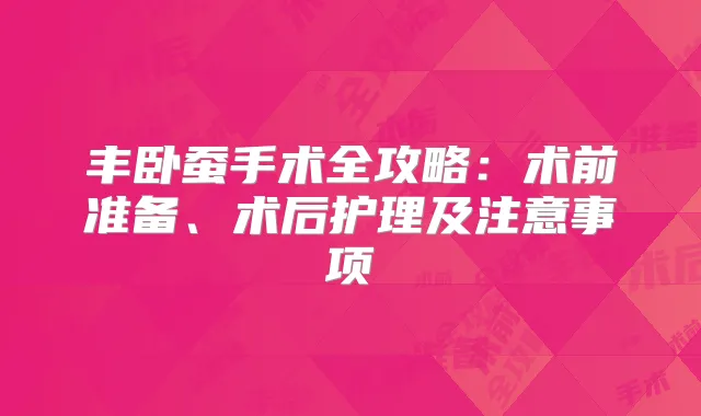 丰卧蚕手术全攻略:术前准备、术后护理及注意事项