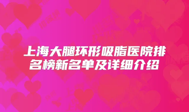 上海大腿环形吸脂医院排名榜新名单及详细介绍