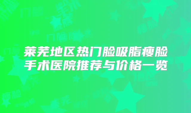 莱芜地区热门脸吸脂瘦脸手术医院推荐与价格一览