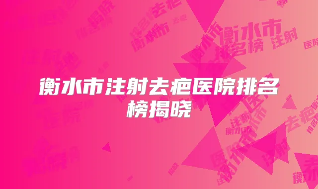 衡水市注射去疤医院排名榜揭晓