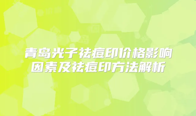 青岛光子祛痘印价格影响因素及祛痘印方法解析