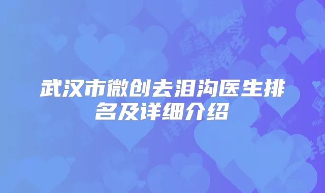 武汉市微创去泪沟医生排名及详细介绍