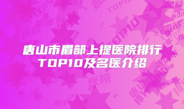 唐山市眉部上提医院排行TOP10及名医介绍