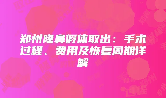 郑州隆鼻假体取出：手术过程、费用及恢复周期详解
