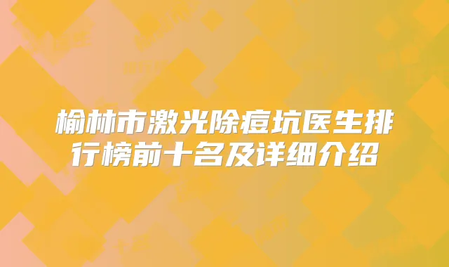榆林市激光除痘坑医生排行榜前十名及详细介绍
