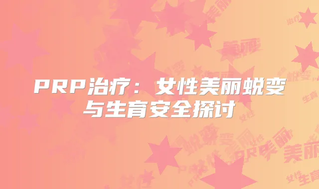 PRP:女性美丽蜕变与生育安全探讨