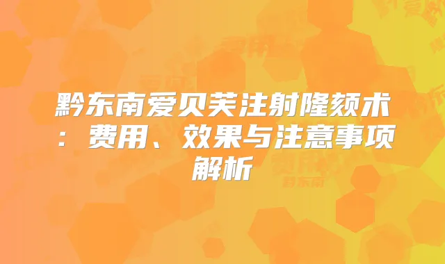 黔东南爱贝芙注射隆颏术：费用、效果与注意事项解析