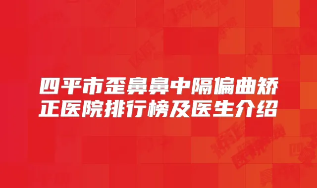 四平市歪鼻鼻中隔偏曲矫正医院排行榜及医生介绍
