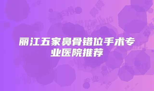 丽江五家鼻骨错位手术专业医院推荐