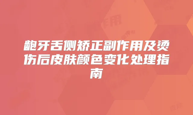 龅牙舌侧矫正副作用及烫伤后皮肤颜色变化处理指南