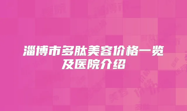 淄博市多肽美容价格一览及医院介绍