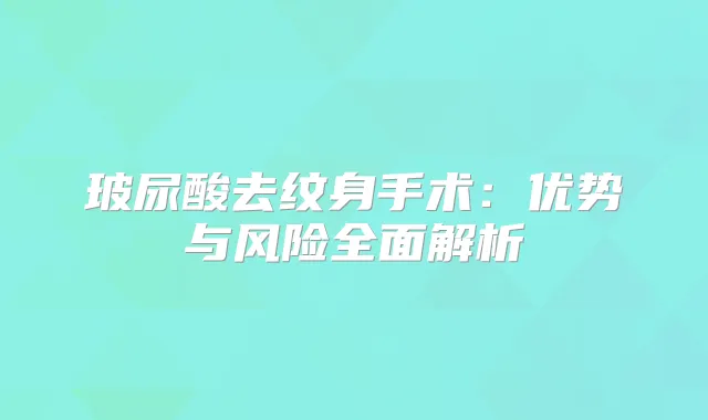玻尿酸去纹身手术：优势与风险全面解析