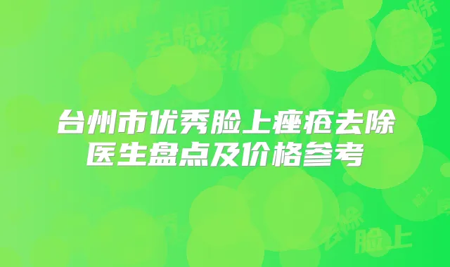 台州市优秀脸上痤疮去除医生盘点及价格参考