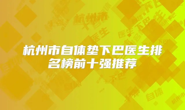 杭州市自体垫下巴医生排名榜前十强推荐