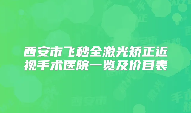 西安市飞秒全激光矫正近视手术医院一览及价目表