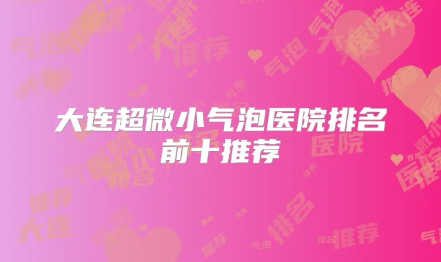 大连超微小气泡医院排名前十推荐
