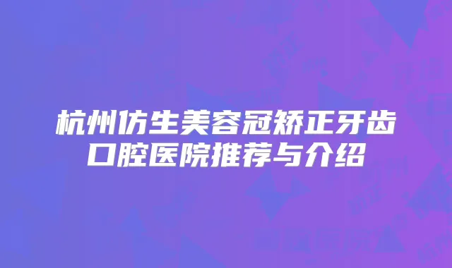 杭州仿生美容冠矫正牙齿口腔医院推荐与介绍
