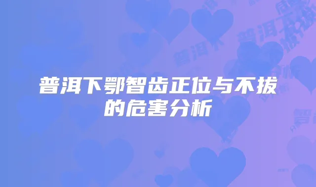 普洱下鄂智齿正位与不拔的危害分析