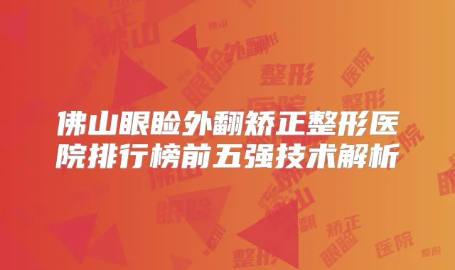 佛山眼睑外翻矫正整形医院排行榜前五强技术解析