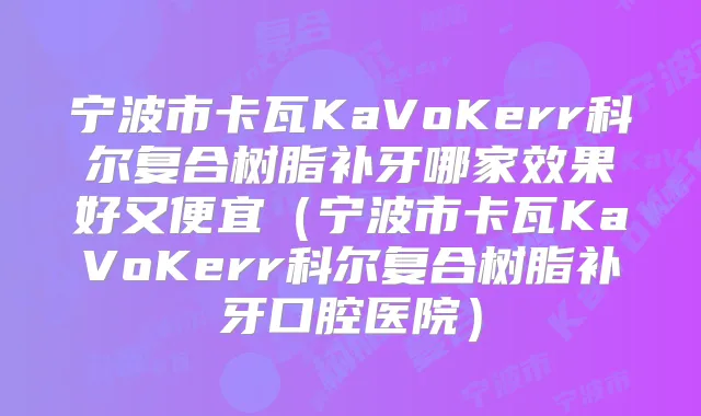 宁波市卡瓦KaVoKerr科尔复合树脂补牙哪家效果好又便宜(宁波市卡瓦KaVoKerr科尔复合树脂补牙口腔医院)