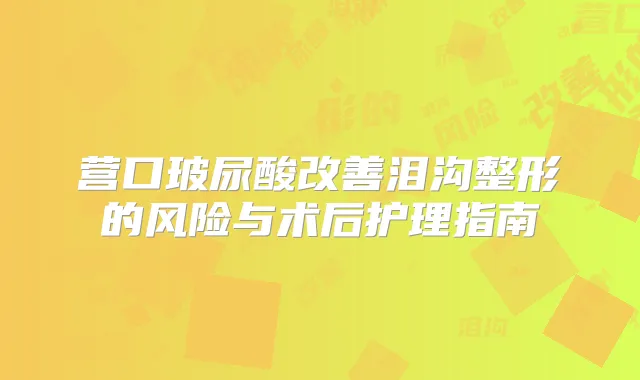 营口玻尿酸泪沟整形的风险与术后护理指南