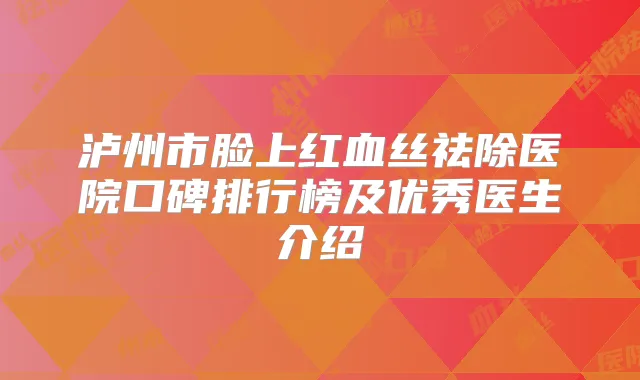 泸州市脸上红血丝祛除医院口碑排行榜及优秀医生介绍