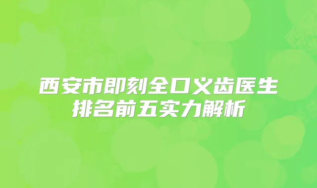 西安市全口义齿医生排名前五实力解析