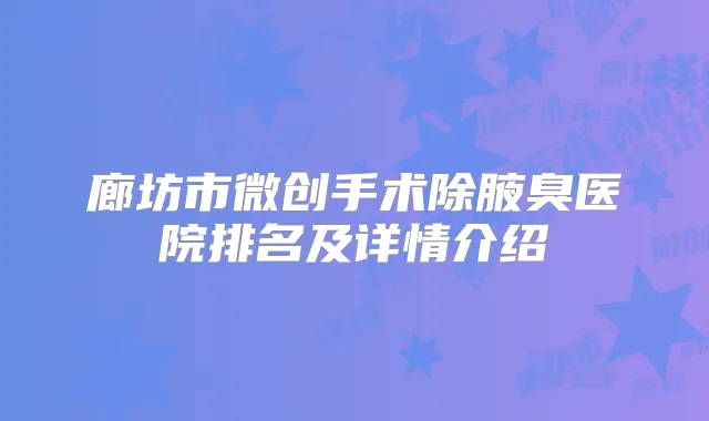 廊坊市微创手术除腋臭医院排名及详情介绍