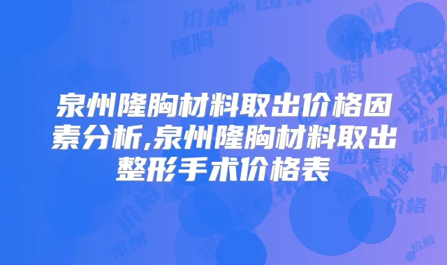 泉州隆胸材料取出价格因素分析,泉州隆胸材料取出整形手术价格表
