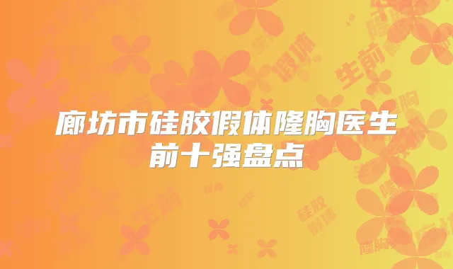 廊坊市硅胶假体隆胸医生前十强盘点