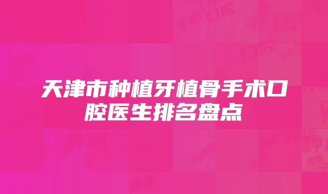 天津市种植牙植骨手术口腔医生排名盘点