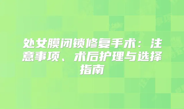 处女膜闭锁修复手术：注意事项、术后护理与选择指南