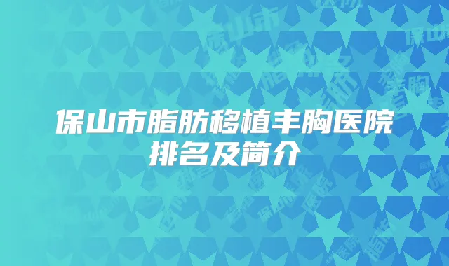 保山市脂肪移植丰胸医院排名及简介
