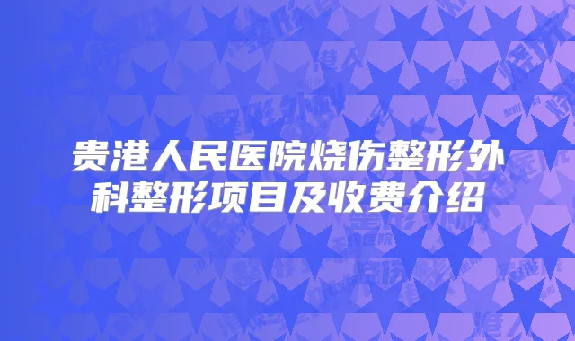 贵港人民医院烧伤整形外科整形项目及收费介绍