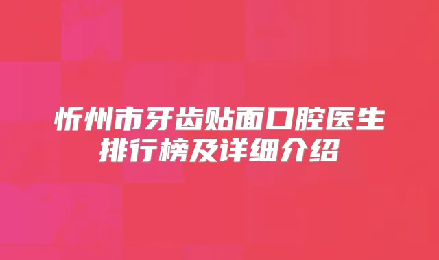 忻州市牙齿贴面口腔医生排行榜及详细介绍