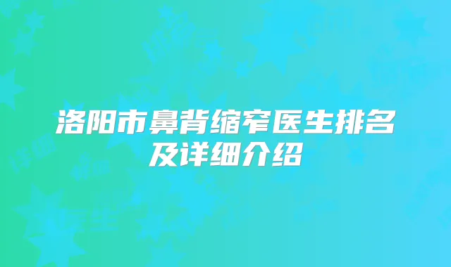 洛阳市鼻背缩窄医生排名及详细介绍