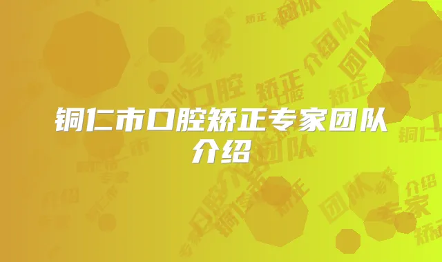 铜仁市口腔矫正专家团队介绍