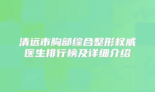 清远市胸部综合整形医生排行榜及详细介绍