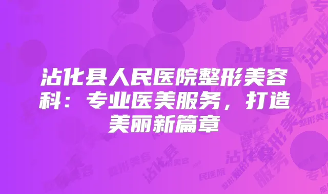沾化县人民医院整形美容科:专业医美服务,打造美丽新篇章