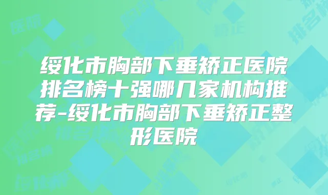 绥化市胸部下垂矫正医院排名榜十强哪几家机构推荐-绥化市胸部下垂矫正整形医院